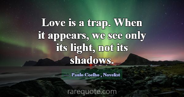 Love is a trap. When it appears, we see only its l... -Paulo Coelho