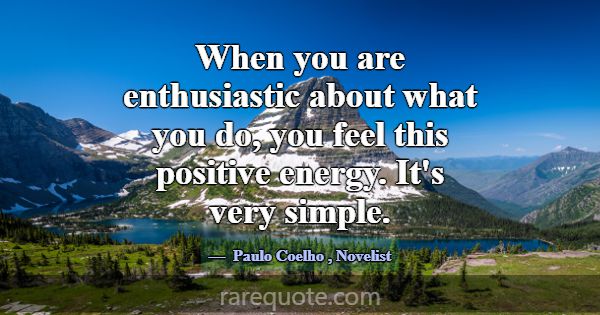 When you are enthusiastic about what you do, you f... -Paulo Coelho