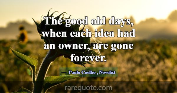 The good old days, when each idea had an owner, ar... -Paulo Coelho