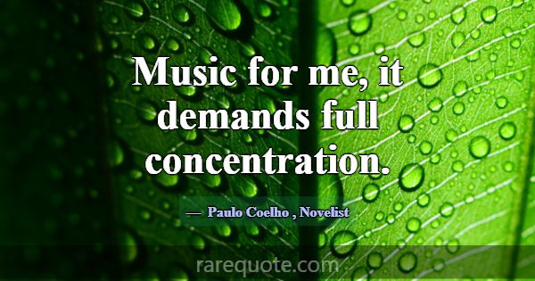 Music for me, it demands full concentration.... -Paulo Coelho