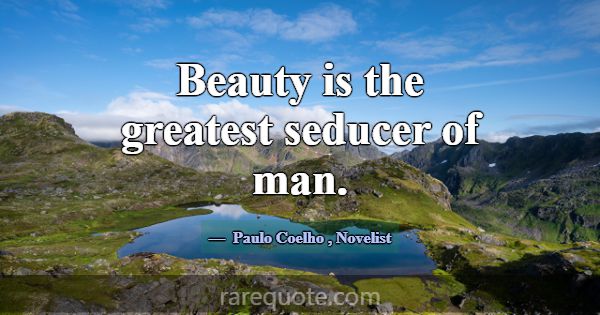 Beauty is the greatest seducer of man.... -Paulo Coelho