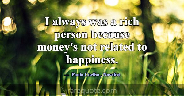I always was a rich person because money's not rel... -Paulo Coelho