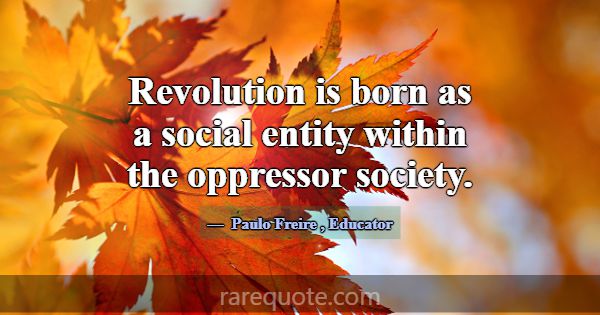 Revolution is born as a social entity within the o... -Paulo Freire