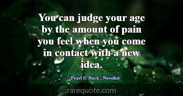 You can judge your age by the amount of pain you f... -Pearl S. Buck
