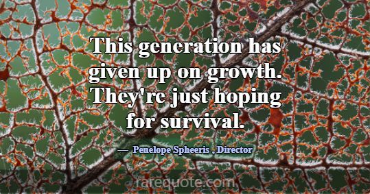 This generation has given up on growth. They're ju... -Penelope Spheeris