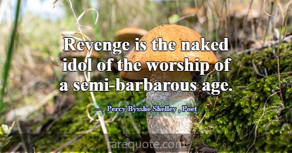 Revenge is the naked idol of the worship of a semi... -Percy Bysshe Shelley