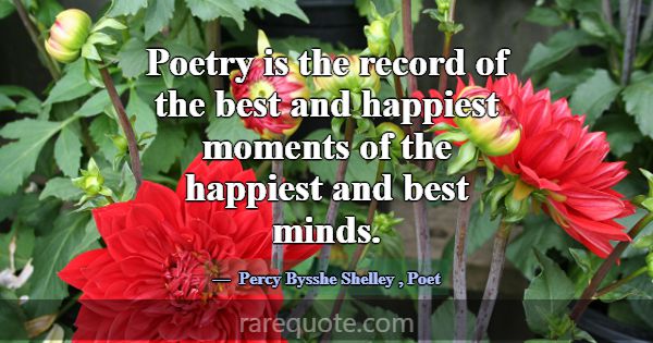 Poetry is the record of the best and happiest mome... -Percy Bysshe Shelley