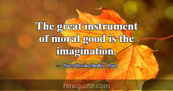 The great instrument of moral good is the imaginat... -Percy Bysshe Shelley