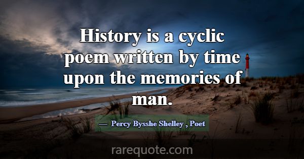 History is a cyclic poem written by time upon the ... -Percy Bysshe Shelley
