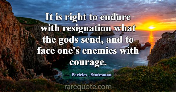 It is right to endure with resignation what the go... -Pericles