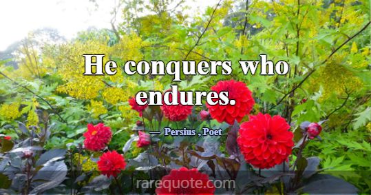 He conquers who endures.... -Persius