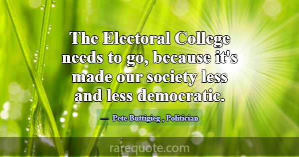 The Electoral College needs to go, because it's ma... -Pete Buttigieg