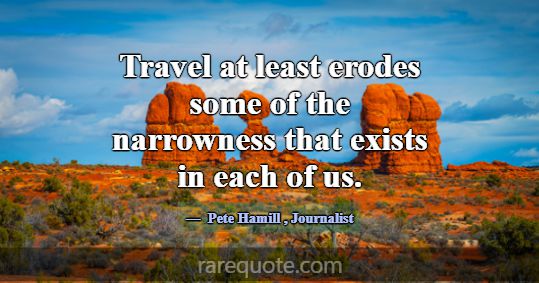 Travel at least erodes some of the narrowness that... -Pete Hamill