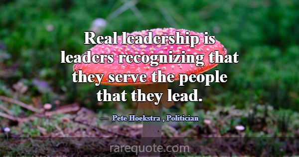 Real leadership is leaders recognizing that they s... -Pete Hoekstra