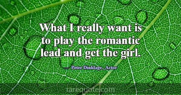 What I really want is to play the romantic lead an... -Peter Dinklage