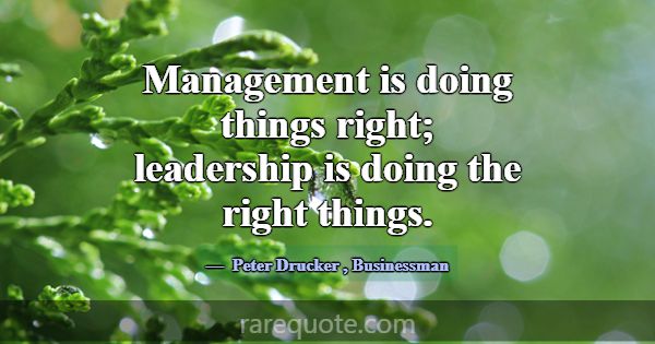 Management is doing things right; leadership is do... -Peter Drucker