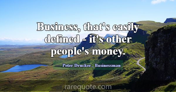 Business, that's easily defined - it's other peopl... -Peter Drucker