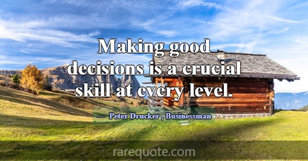 Making good decisions is a crucial skill at every ... -Peter Drucker
