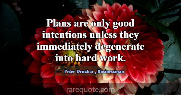 Plans are only good intentions unless they immedia... -Peter Drucker