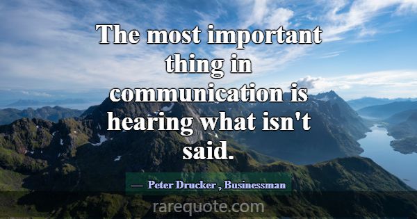 The most important thing in communication is heari... -Peter Drucker