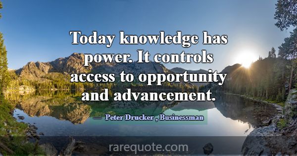 Today knowledge has power. It controls access to o... -Peter Drucker