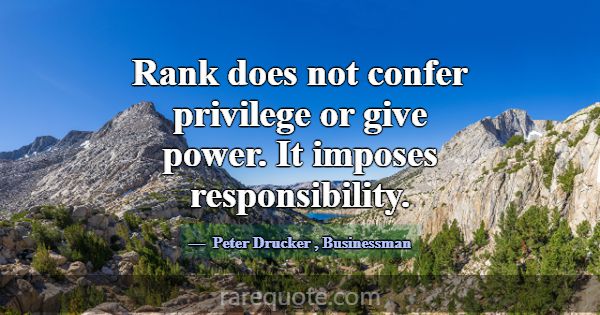 Rank does not confer privilege or give power. It i... -Peter Drucker