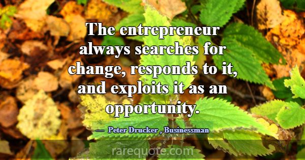 The entrepreneur always searches for change, respo... -Peter Drucker
