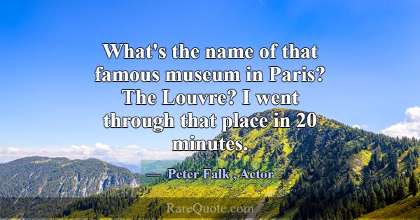 What's the name of that famous museum in Paris? Th... -Peter Falk