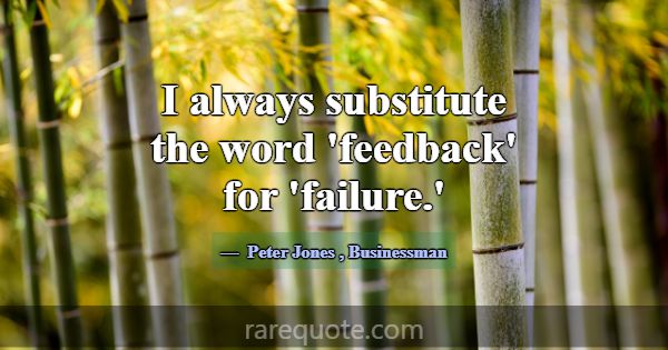 I always substitute the word 'feedback' for 'failu... -Peter Jones