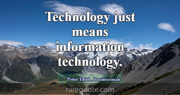Technology just means information technology.... -Peter Thiel