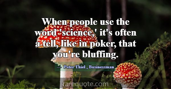 When people use the word 'science,' it's often a t... -Peter Thiel
