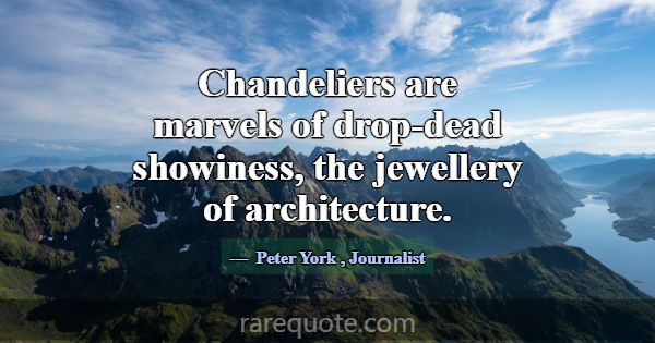 Chandeliers are marvels of drop-dead showiness, th... -Peter York