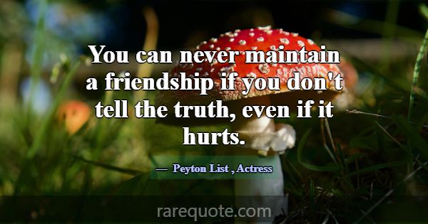 You can never maintain a friendship if you don't t... -Peyton List