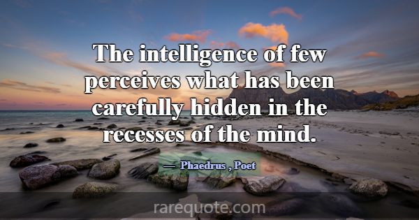 The intelligence of few perceives what has been ca... -Phaedrus