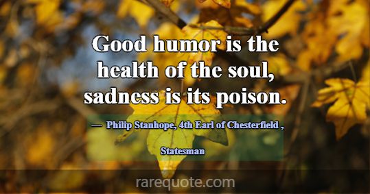 Good humor is the health of the soul, sadness is i... -Philip Stanhope, 4th Earl of Chesterfield