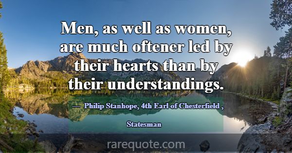 Men, as well as women, are much oftener led by the... -Philip Stanhope, 4th Earl of Chesterfield