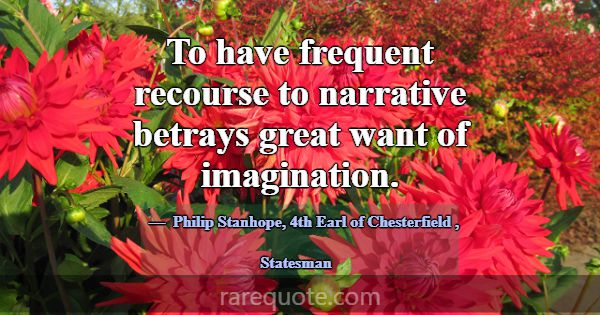 To have frequent recourse to narrative betrays gre... -Philip Stanhope, 4th Earl of Chesterfield
