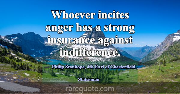 Whoever incites anger has a strong insurance again... -Philip Stanhope, 4th Earl of Chesterfield