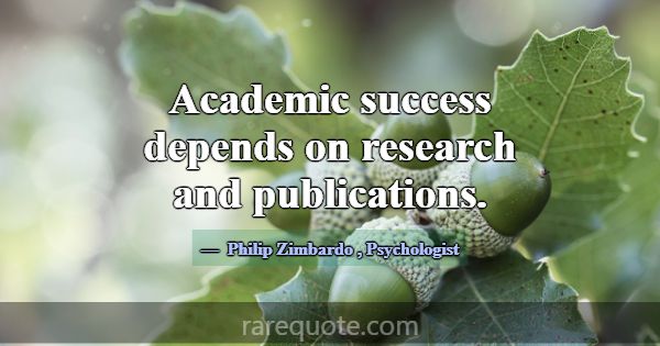 Academic success depends on research and publicati... -Philip Zimbardo