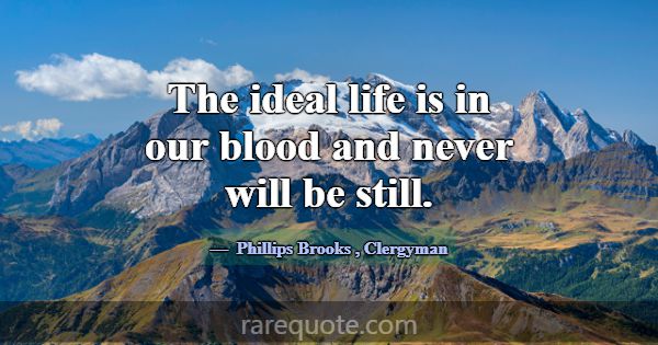 The ideal life is in our blood and never will be s... -Phillips Brooks