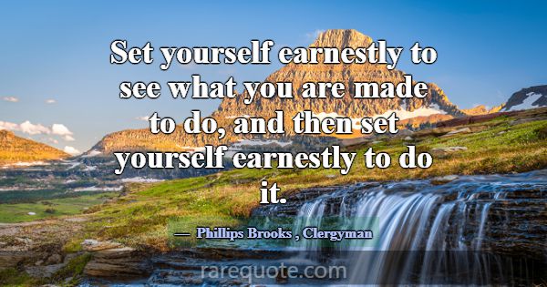 Set yourself earnestly to see what you are made to... -Phillips Brooks