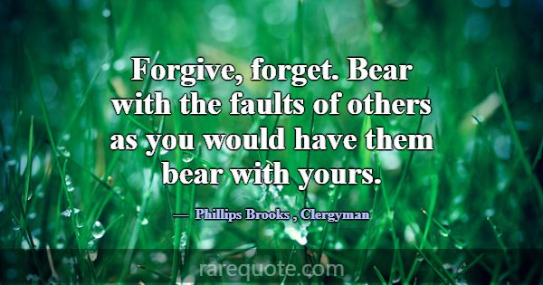 Forgive, forget. Bear with the faults of others as... -Phillips Brooks
