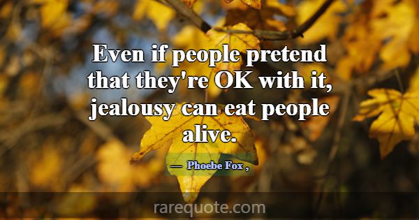 Even if people pretend that they're OK with it, je... -Phoebe Fox