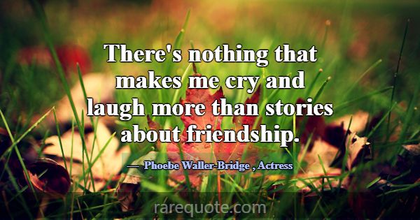 There's nothing that makes me cry and laugh more t... -Phoebe Waller-Bridge