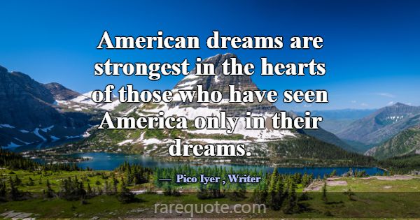 American dreams are strongest in the hearts of tho... -Pico Iyer