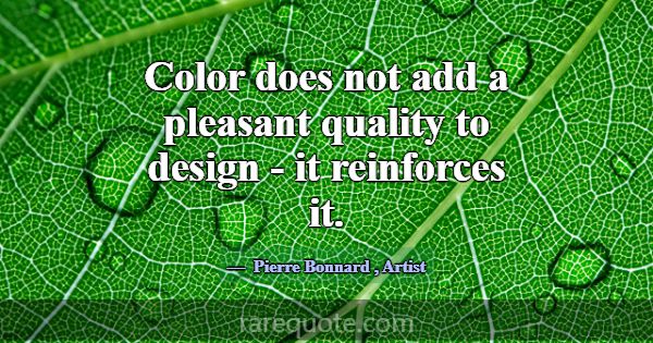 Color does not add a pleasant quality to design - ... -Pierre Bonnard