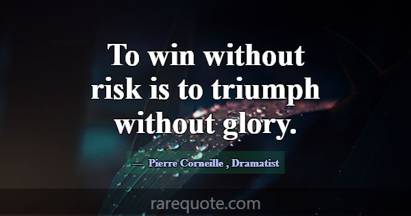 To win without risk is to triumph without glory.... -Pierre Corneille