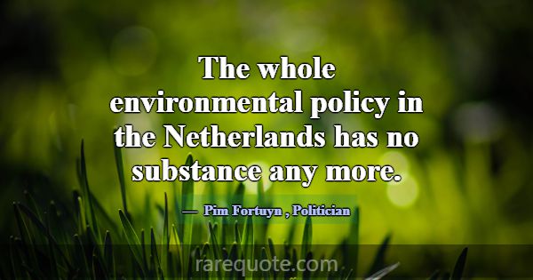 The whole environmental policy in the Netherlands ... -Pim Fortuyn