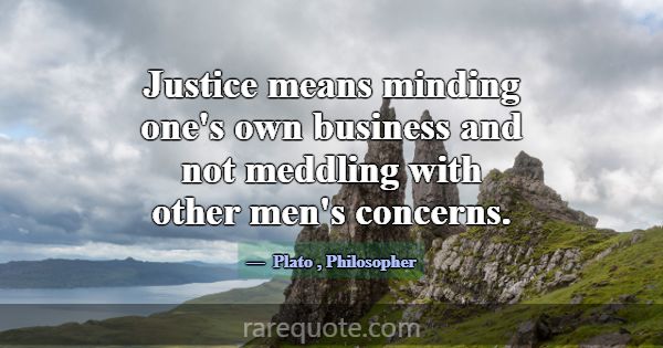 Justice means minding one's own business and not m... -Plato