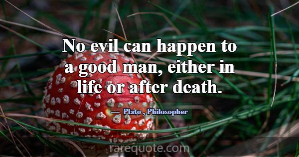 No evil can happen to a good man, either in life o... -Plato